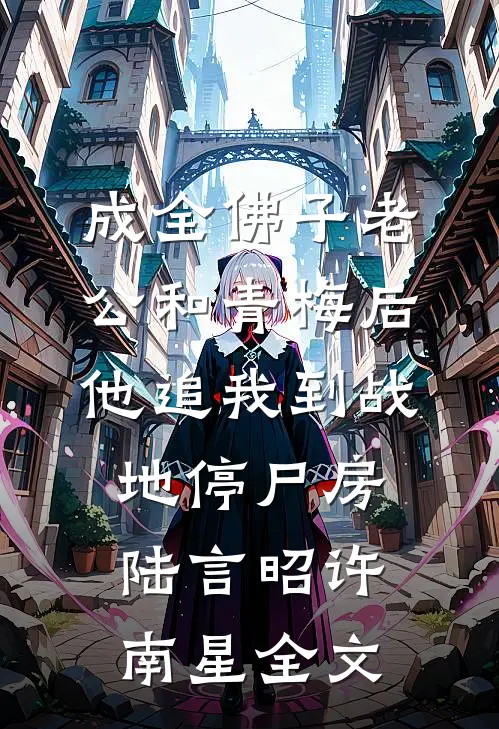 成全佛子老公和青梅后，他追我到战地停尸房陆言昭许南星全文