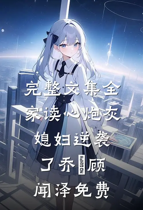完整文集全家读心炮灰媳妇逆袭了乔婳顾闻泽免费