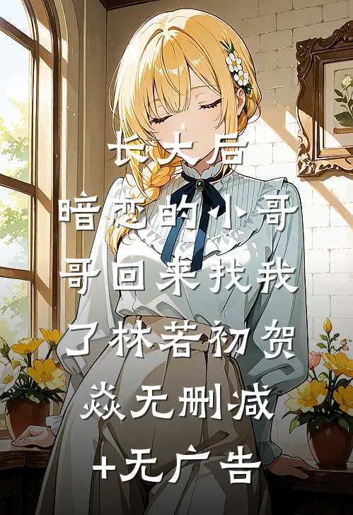 长大后，暗恋的小哥哥回来找我了林若初贺焱无删减+无广告