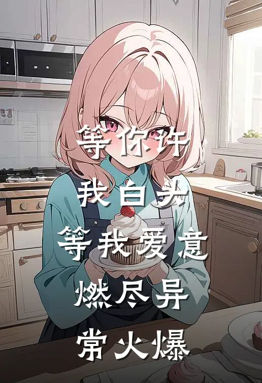 等你许我白头，等我爱意燃尽异常火爆