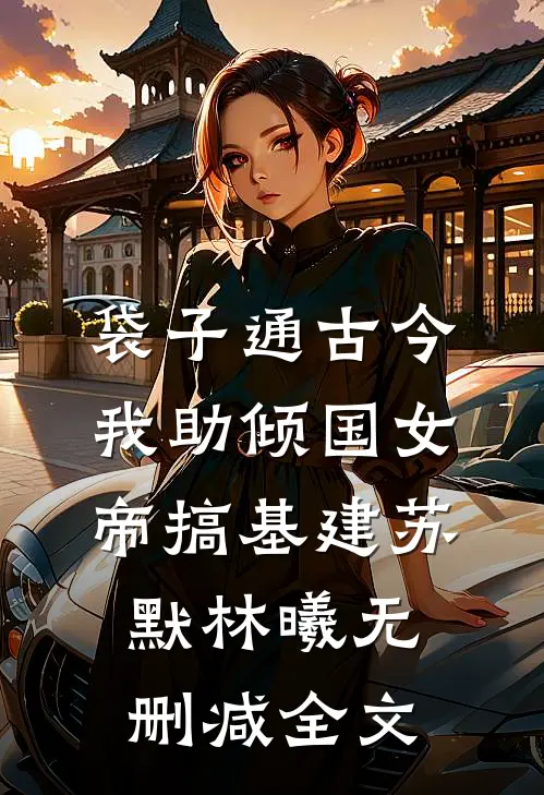 袋子通古今：我助倾国女帝搞基建苏默林曦无删减全文