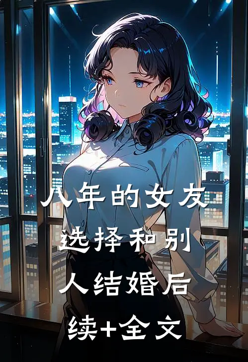 八年的女友，选择和别人结婚后续+全文