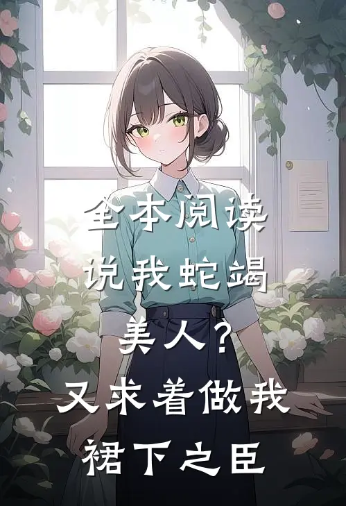 全本阅读说我蛇竭美人？又求着做我裙下之臣