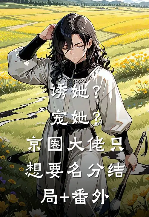 诱她？宠她？京圈大佬只想要名分结局+番外