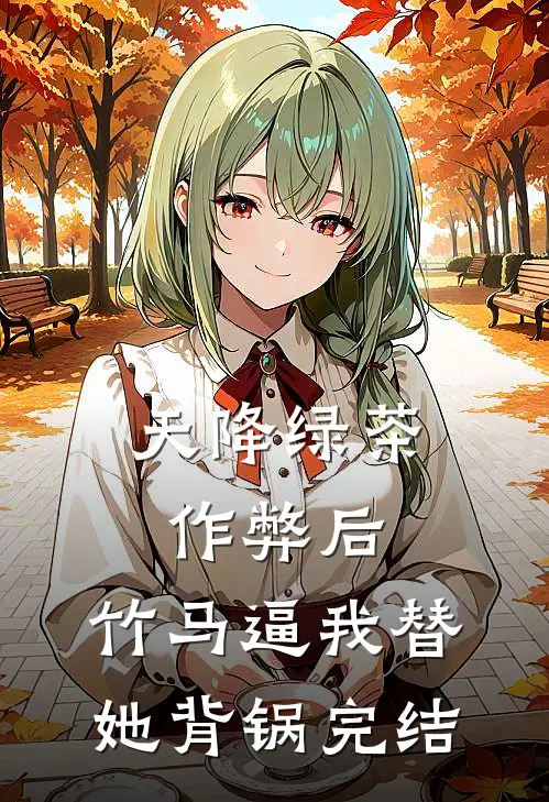 天降绿茶作弊后，竹马逼我替她背锅完结