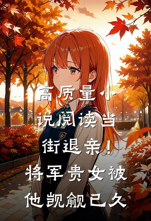 高质量小说阅读当街退亲！将军贵女被他觊觎已久