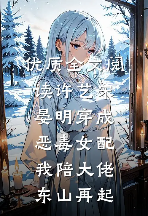 优质全文阅读许艺宋晏明穿成恶毒女配,我陪大佬东山再起
