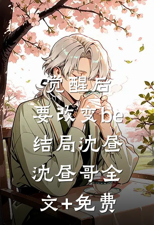 觉醒后，要改变be结局沈昼沈昼哥全文+免费