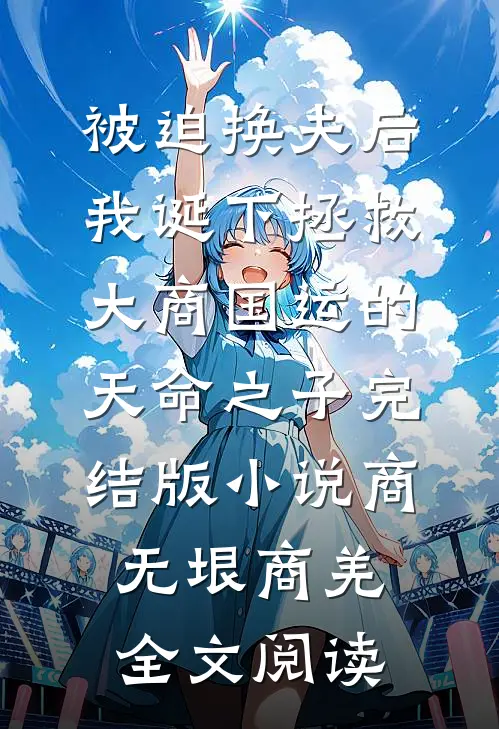 被迫换夫后，我诞下拯救大商国运的天命之子完结版小说_商无垠商羌全文阅读