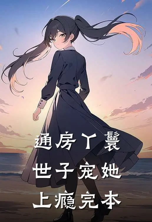通房丫鬟，世子宠她上瘾完本