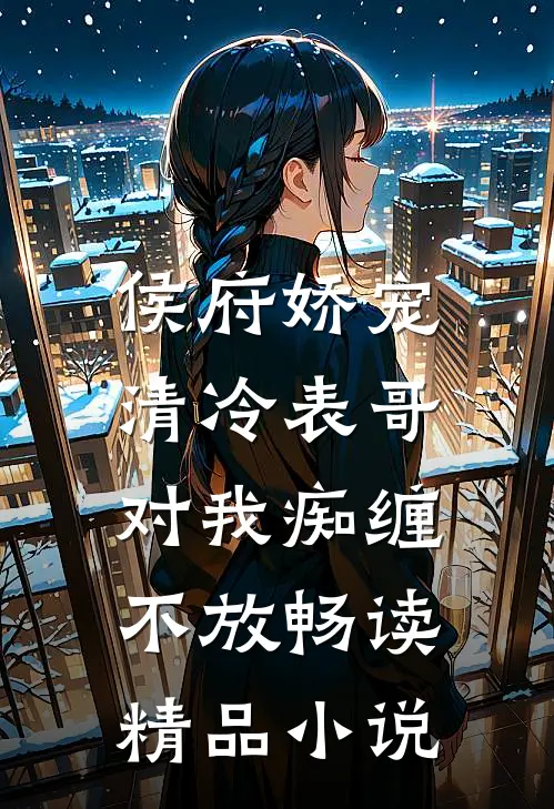 侯府娇宠：清冷表哥对我痴缠不放畅读精品小说