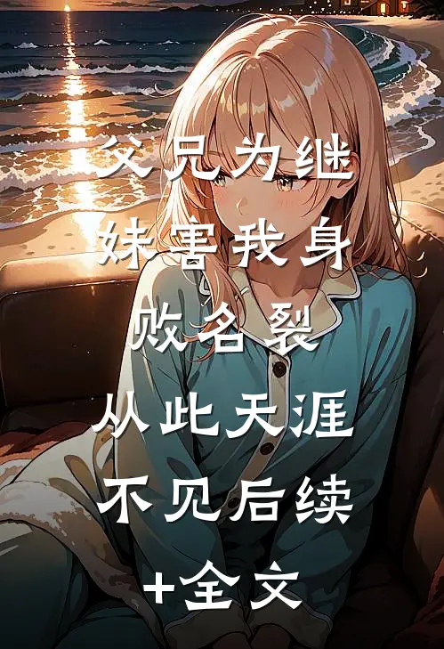 父兄为继妹害我身败名裂，从此天涯不见后续+全文