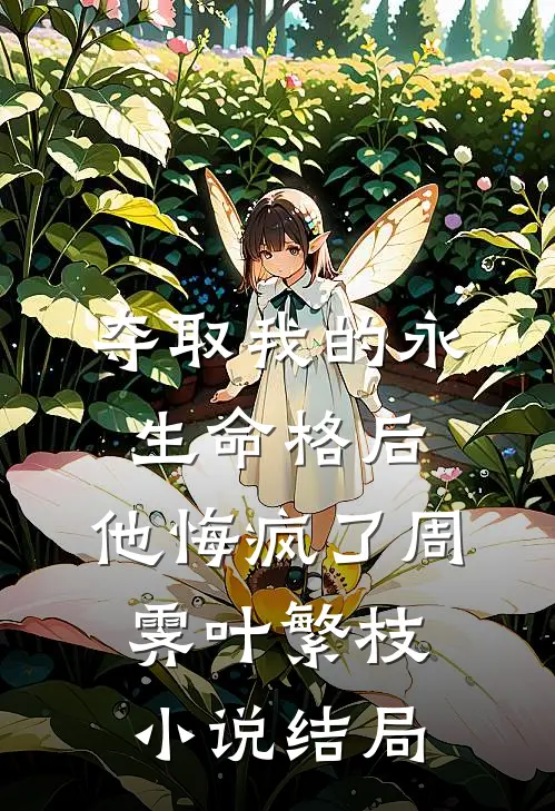 夺取我的永生命格后，他悔疯了周霁叶繁枝小说结局