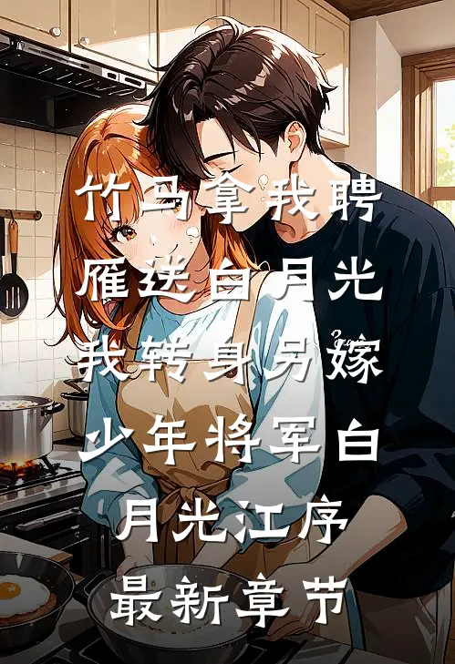 竹马拿我聘雁送白月光，我转身另嫁少年将军白月光江序最新章节