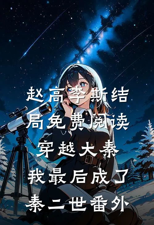 赵高李斯结局免费阅读穿越大秦，我最后成了秦二世番外