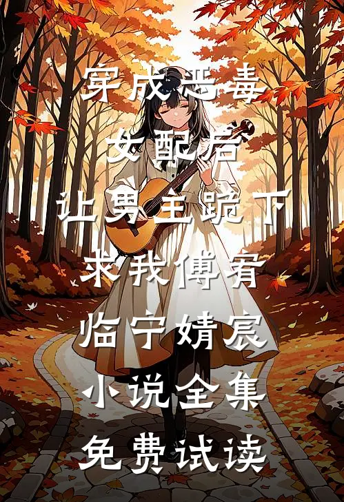 穿成恶毒女配后，让男主跪下求我傅宥临宁婧宸小说全集免费试读