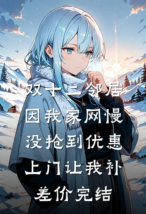双十二邻居因我家网慢没抢到优惠，上门让我补差价完结