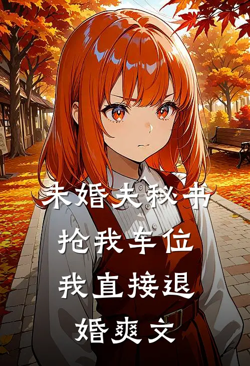 未婚夫秘书抢我车位，我直接退婚爽文