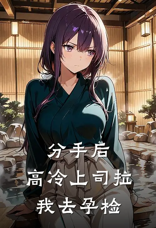 分手后，高冷上司拉我去孕检