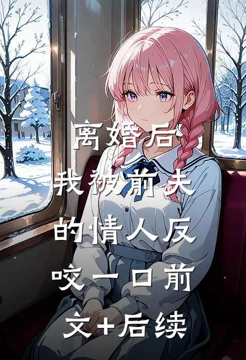 离婚后，我被前夫的情人反咬一口前文+后续