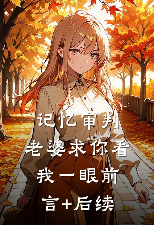 记忆审判：老婆求你看我一眼前言+后续
