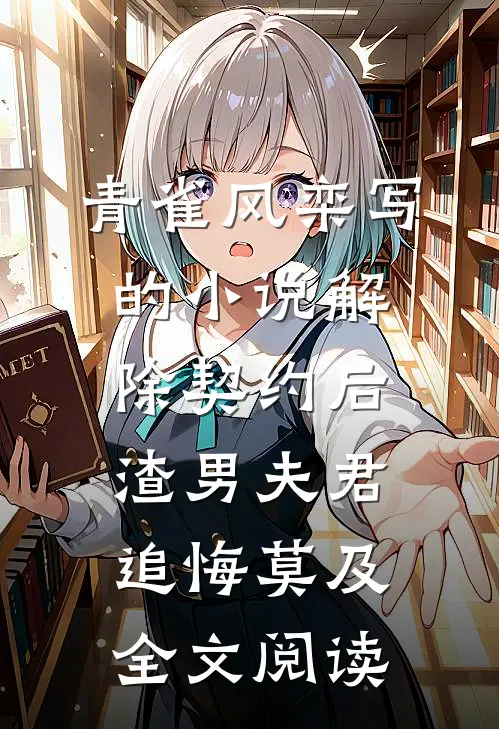 青雀风栾写的小说解除契约后，渣男夫君追悔莫及全文阅读