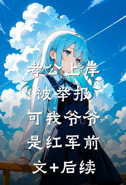 考公上岸被举报，可我爷爷是红军前文+后续