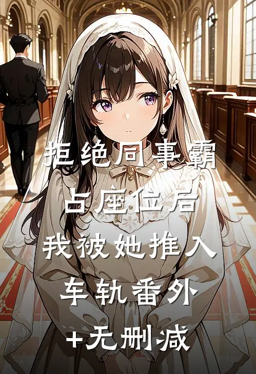 拒绝同事霸占座位后，我被她推入车轨番外+无删减