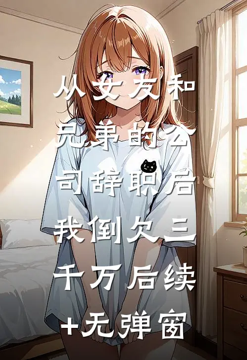 从女友和兄弟的公司辞职后，我倒欠三千万后续+无弹窗