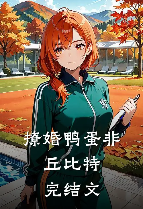 撩婚-鸭蛋非，丘比特完结文