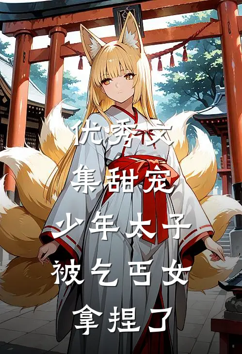 优秀文集甜宠：少年太子被乞丐女拿捏了