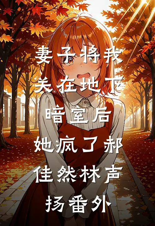 妻子将我关在地下暗室后，她疯了郝佳然林声扬番外