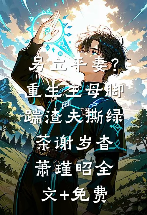 另立平妻？重生主母脚踹渣夫撕绿茶谢岁杳萧瑾昭全文+免费