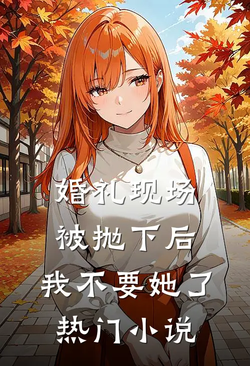 婚礼现场被抛下后，我不要她了热门小说