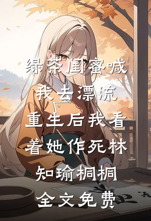 绿茶闺蜜喊我去漂流，重生后我看着她作死林知瑜桐桐全文免费
