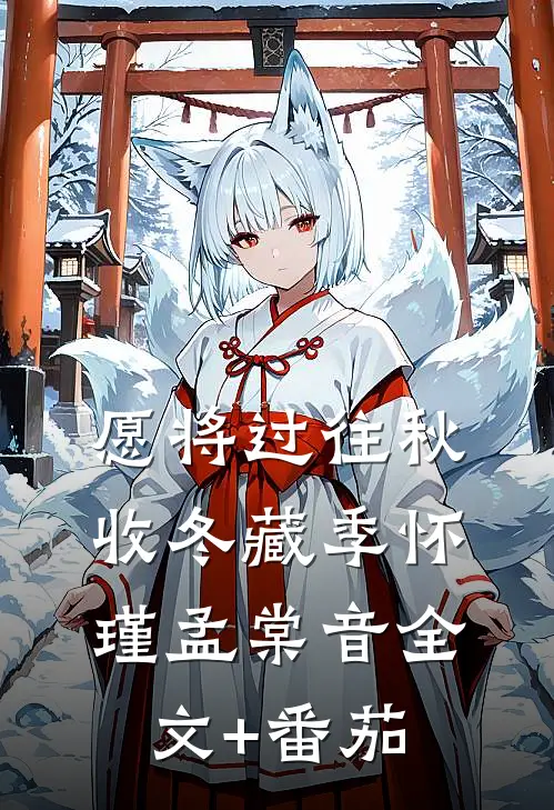 愿将过往秋收冬藏季怀瑾孟棠音全文+番茄