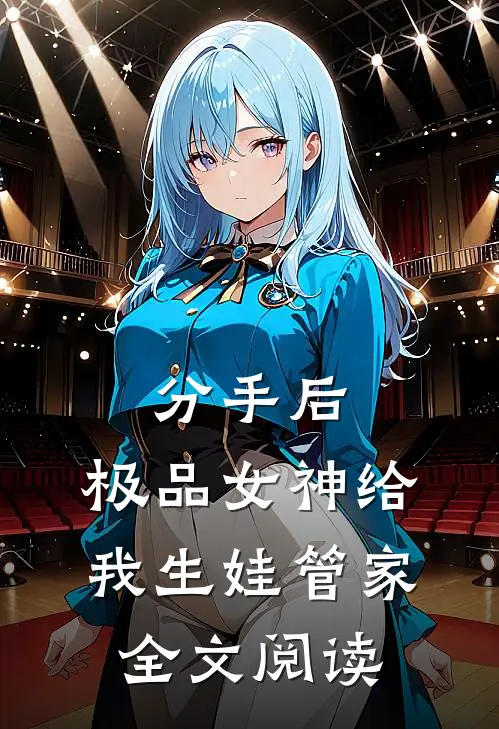 分手后，极品女神给我生娃管家全文阅读