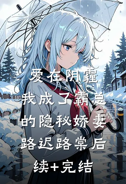 爱在阴霾，我成了霸总的隐秘娇妻路迟路棠后续+完结