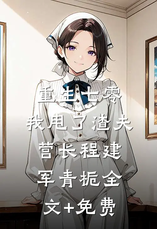 重生七零，我甩了渣夫营长程建军青栀全文+免费
