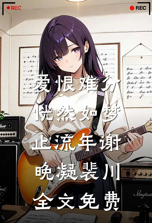 爱恨难分，恍然如梦止流年谢晚凝裴川全文免费