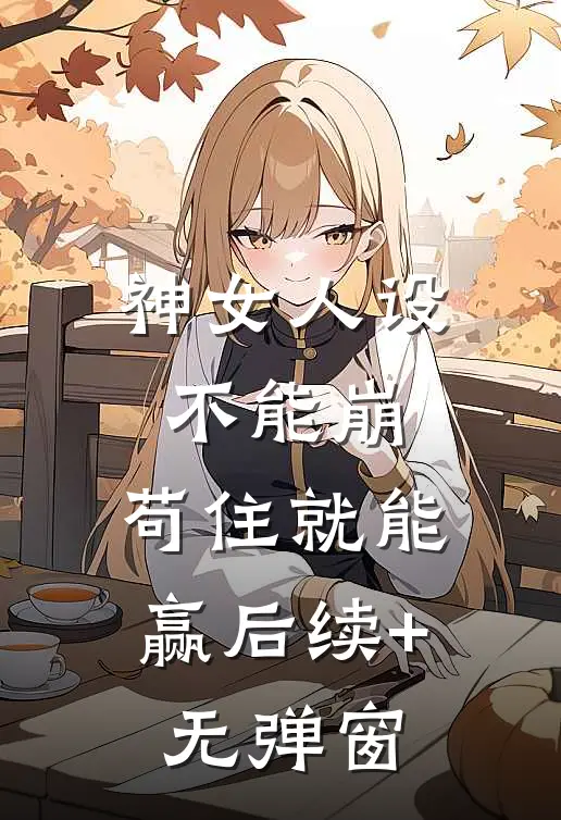 神女人设不能崩，苟住就能赢后续+无弹窗