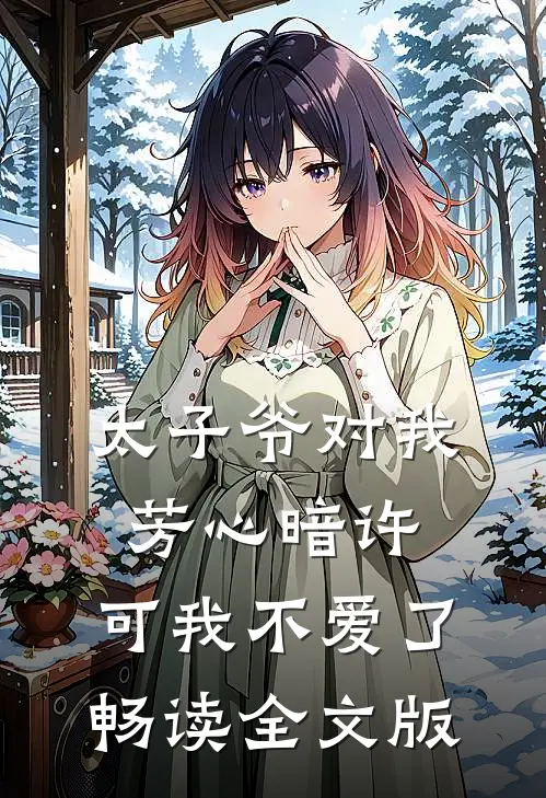 太子爷对我芳心暗许，可我不爱了畅读全文版