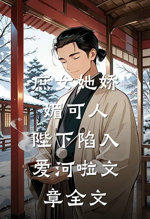 庶女她娇媚可人，陛下陷入爱河啦文章全文
