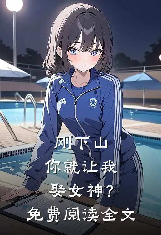 刚下山，你就让我娶女神？免费阅读全文