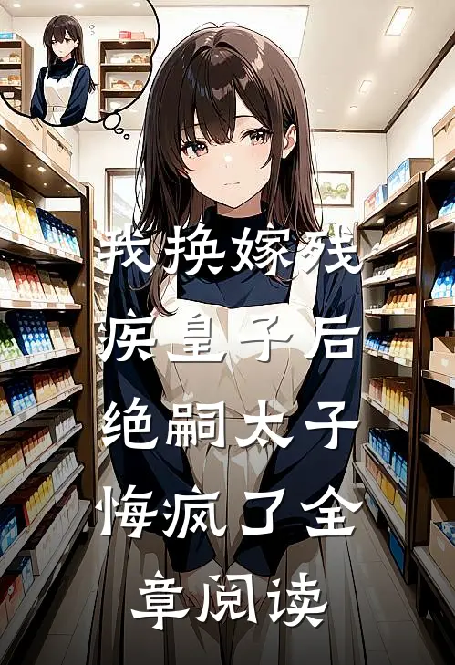 我换嫁残疾皇子后，绝嗣太子悔疯了全章阅读