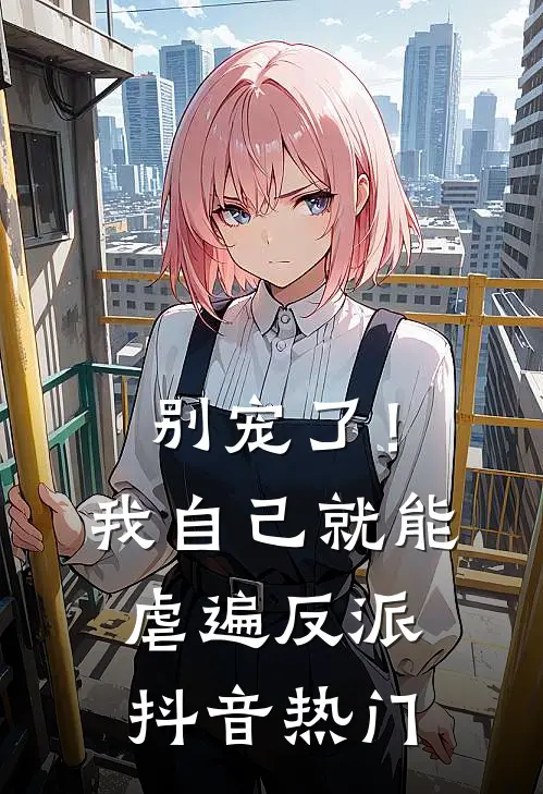 别宠了！我自己就能虐遍反派抖音热门