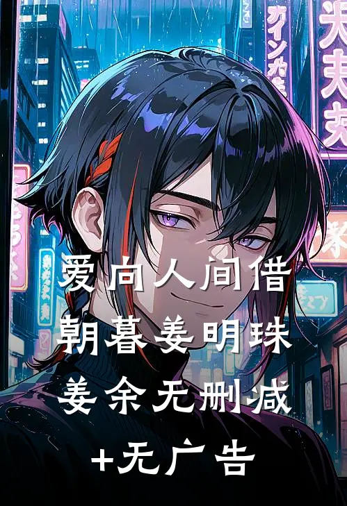 爱向人间借朝暮姜明珠姜余无删减+无广告