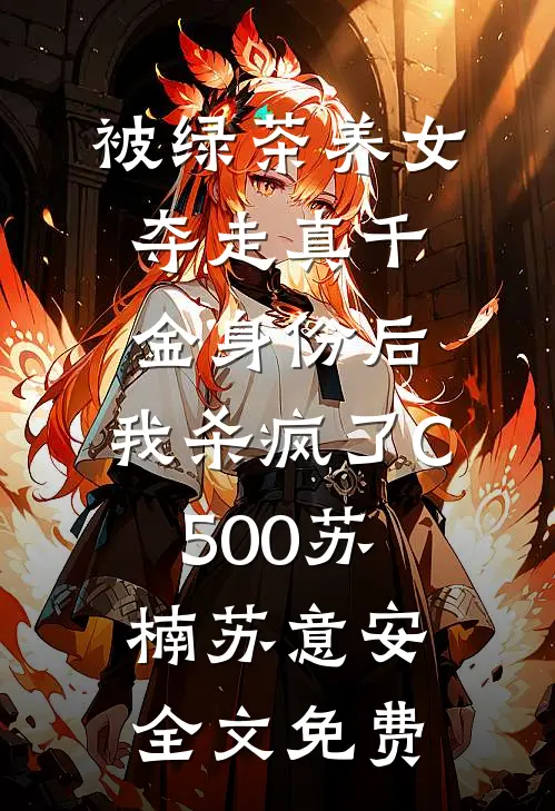 被绿茶养女夺走真千金身份后，我杀疯了C500苏楠苏意安全文免费