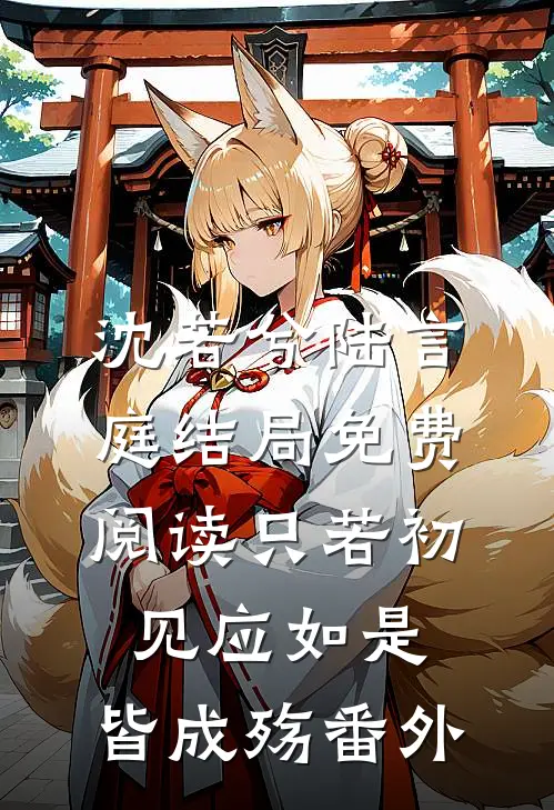 沈若兮陆言庭结局免费阅读只若初见应如是，皆成殇番外