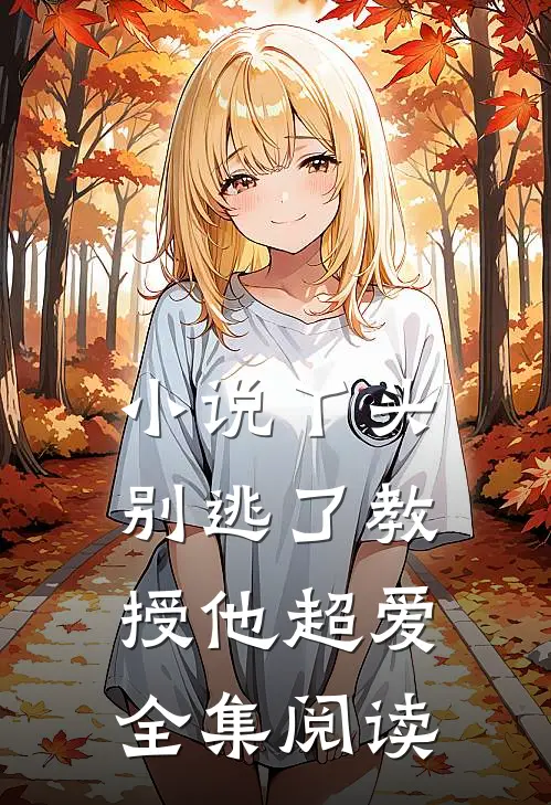 小说丫头别逃了教授他超爱全集阅读